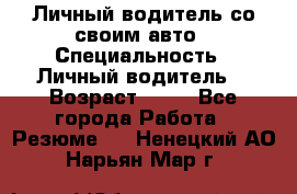 Личный водитель со своим авто › Специальность ­ Личный водитель  › Возраст ­ 36 - Все города Работа » Резюме   . Ненецкий АО,Нарьян-Мар г.